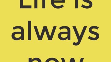 Life is always now