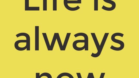 Life is always now