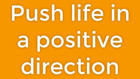 push life in a positive direction