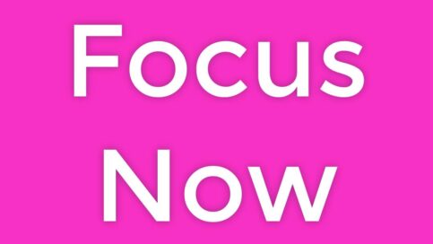 focus now