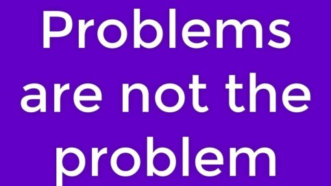 problems are not the problem