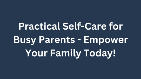 Practical Self-Care for Busy Parents Empower Your Family Today!