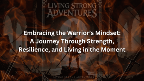 Embracing the Warrior’s Mindset A Journey Through Strength, Resilience, and Living in the Moment