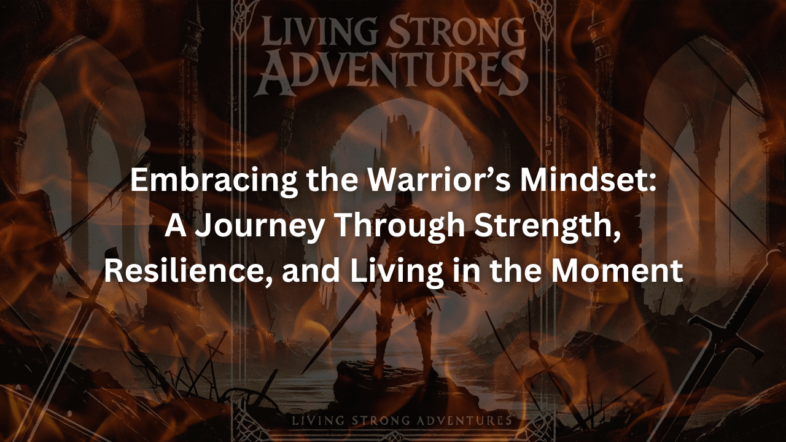 Embracing the Warrior’s Mindset A Journey Through Strength, Resilience, and Living in the Moment