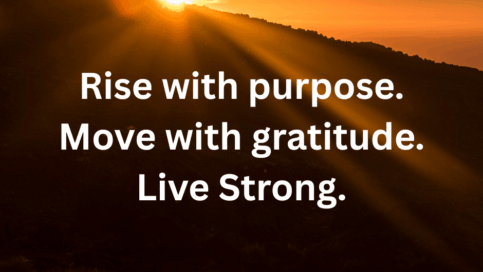 Rise with purpose. Move with gratitude. Live Strong.